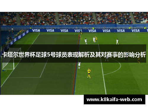 卡塔尔世界杯足球5号球员表现解析及其对赛事的影响分析