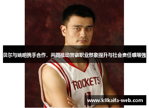 贝尔与姚明携手合作，共同推动警察职业形象提升与社会责任感增强