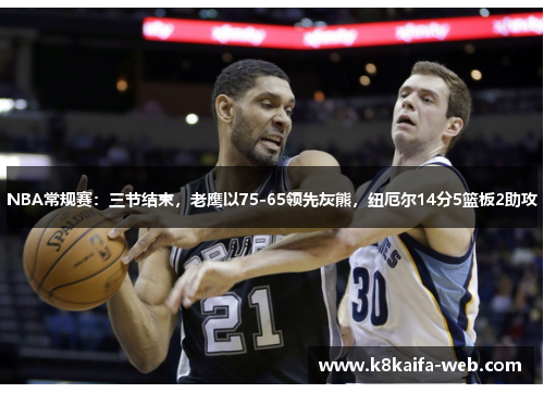 NBA常规赛：三节结束，老鹰以75-65领先灰熊，纽厄尔14分5篮板2助攻