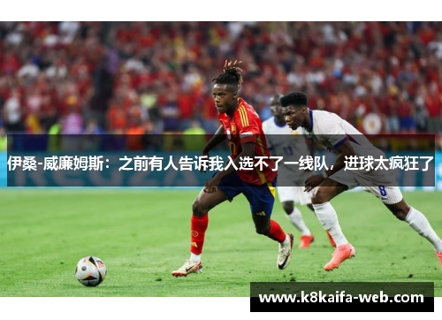 伊桑-威廉姆斯：之前有人告诉我入选不了一线队，进球太疯狂了